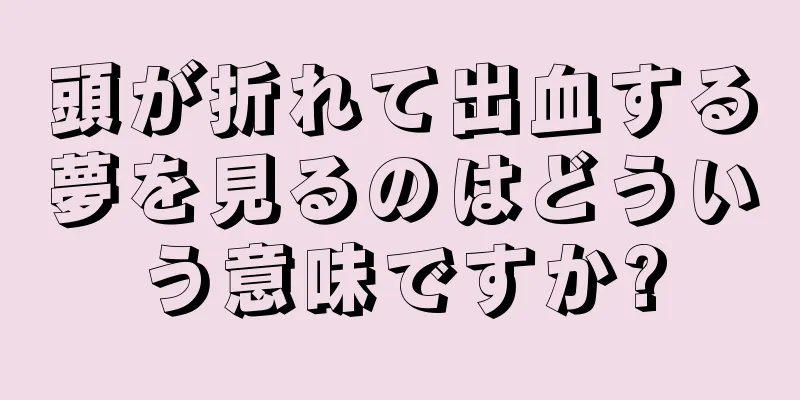 頭が折れて出血する夢を見るのはどういう意味ですか?