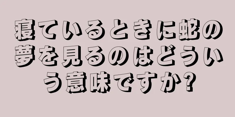 寝ているときに蛇の夢を見るのはどういう意味ですか?