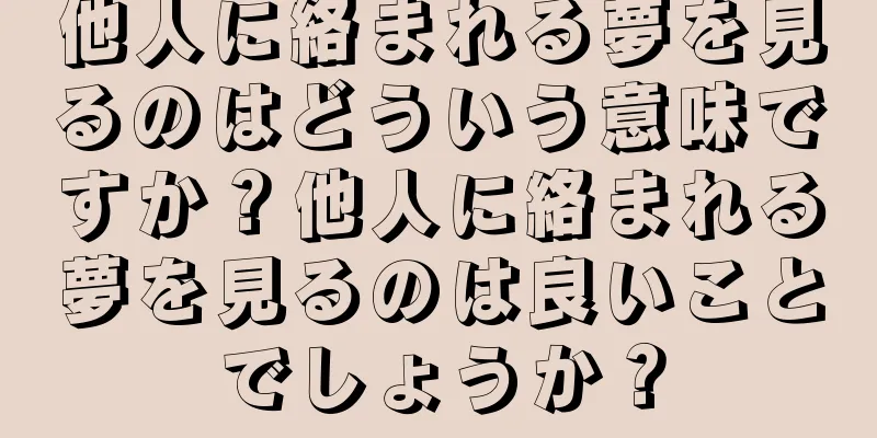 他人に絡まれる夢を見るのはどういう意味ですか？他人に絡まれる夢を見るのは良いことでしょうか？