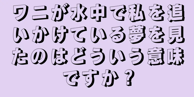 ワニが水中で私を追いかけている夢を見たのはどういう意味ですか？