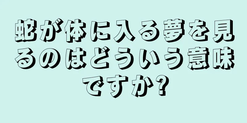 蛇が体に入る夢を見るのはどういう意味ですか?