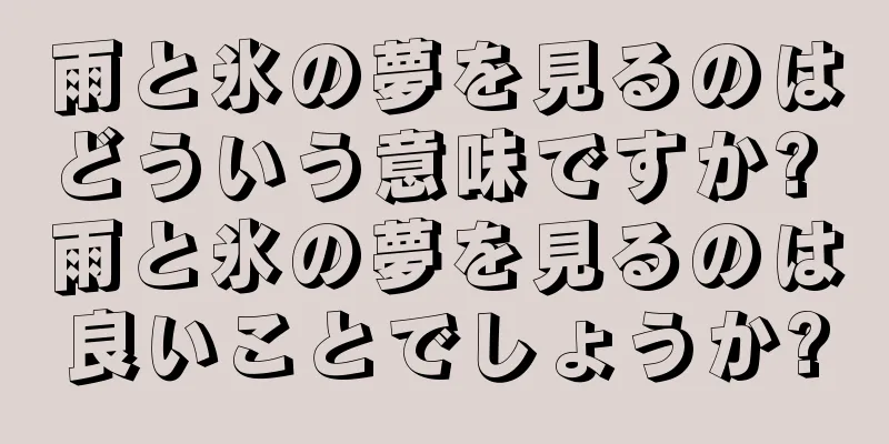 雨と氷の夢を見るのはどういう意味ですか? 雨と氷の夢を見るのは良いことでしょうか?