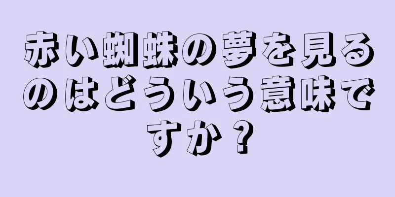 赤い蜘蛛の夢を見るのはどういう意味ですか？
