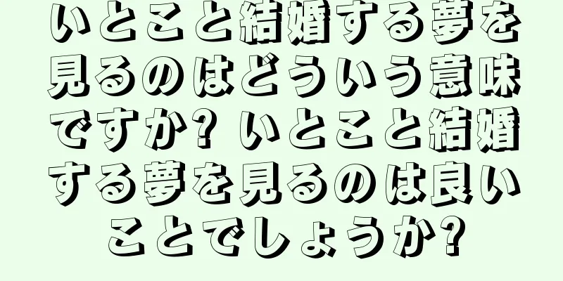 いとこと結婚する夢を見るのはどういう意味ですか? いとこと結婚する夢を見るのは良いことでしょうか?