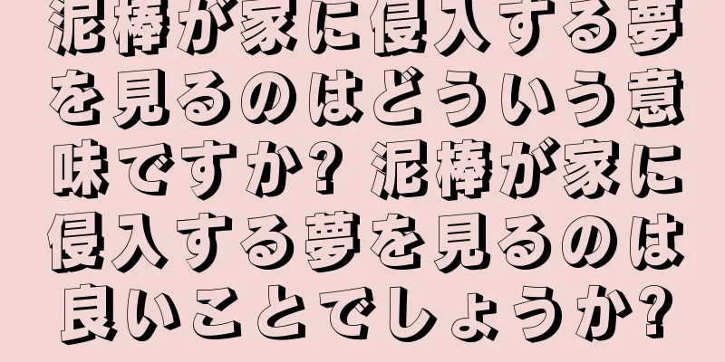 泥棒が家に侵入する夢を見るのはどういう意味ですか? 泥棒が家に侵入する夢を見るのは良いことでしょうか?