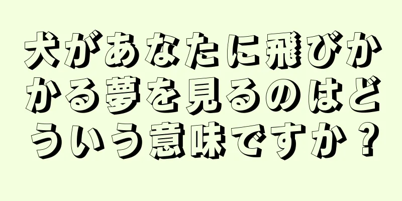 犬があなたに飛びかかる夢を見るのはどういう意味ですか？