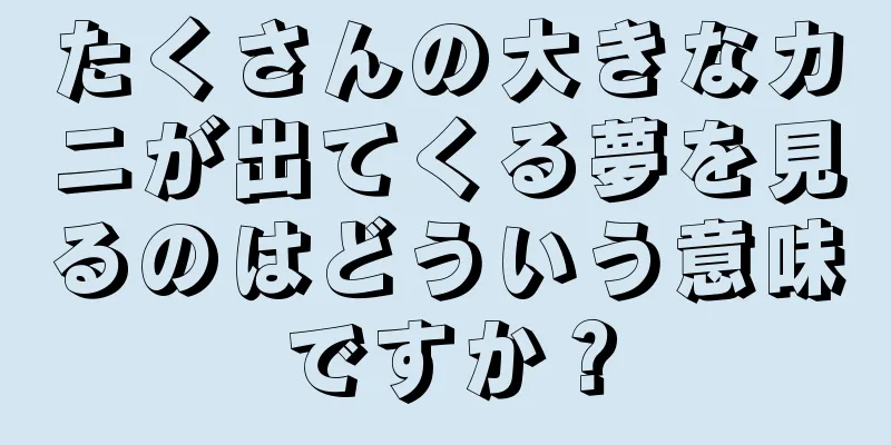 たくさんの大きなカニが出てくる夢を見るのはどういう意味ですか？