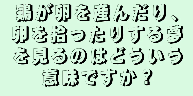 鶏が卵を産んだり、卵を拾ったりする夢を見るのはどういう意味ですか？