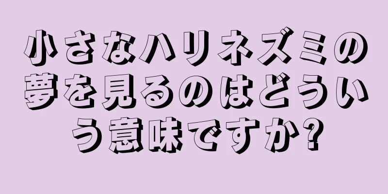 小さなハリネズミの夢を見るのはどういう意味ですか?