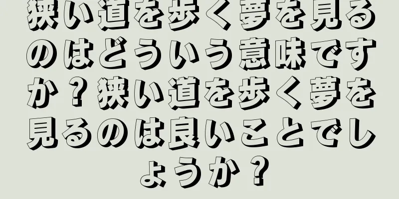 狭い道を歩く夢を見るのはどういう意味ですか？狭い道を歩く夢を見るのは良いことでしょうか？