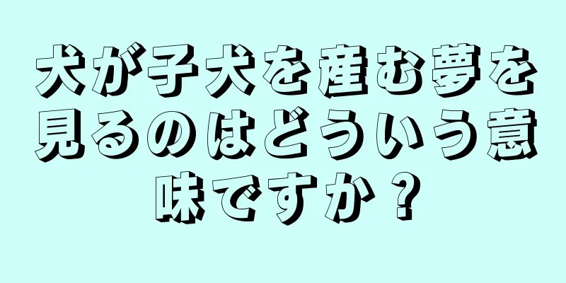 犬が子犬を産む夢を見るのはどういう意味ですか？