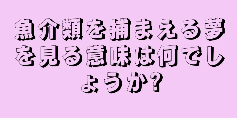 魚介類を捕まえる夢を見る意味は何でしょうか?