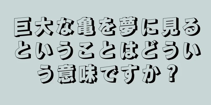 巨大な亀を夢に見るということはどういう意味ですか？