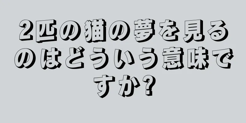 2匹の猫の夢を見るのはどういう意味ですか?