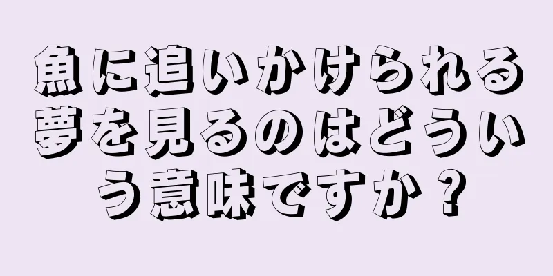 魚に追いかけられる夢を見るのはどういう意味ですか？