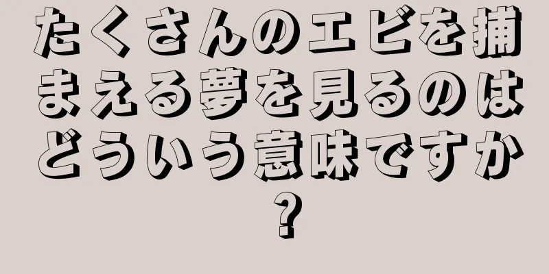 たくさんのエビを捕まえる夢を見るのはどういう意味ですか？