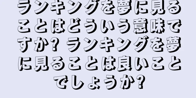 ランキングを夢に見ることはどういう意味ですか? ランキングを夢に見ることは良いことでしょうか?