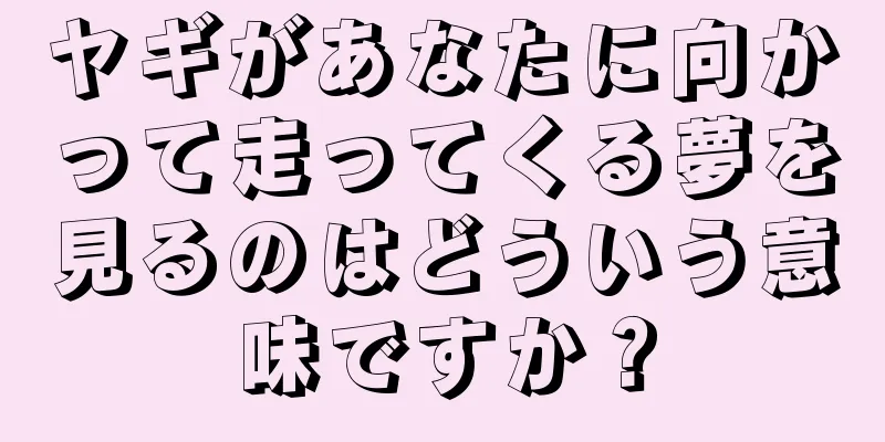 ヤギがあなたに向かって走ってくる夢を見るのはどういう意味ですか？