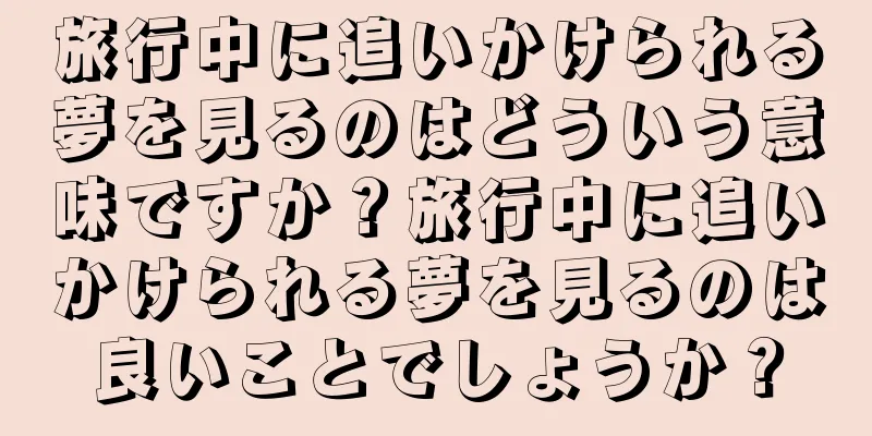 旅行中に追いかけられる夢を見るのはどういう意味ですか？旅行中に追いかけられる夢を見るのは良いことでしょうか？