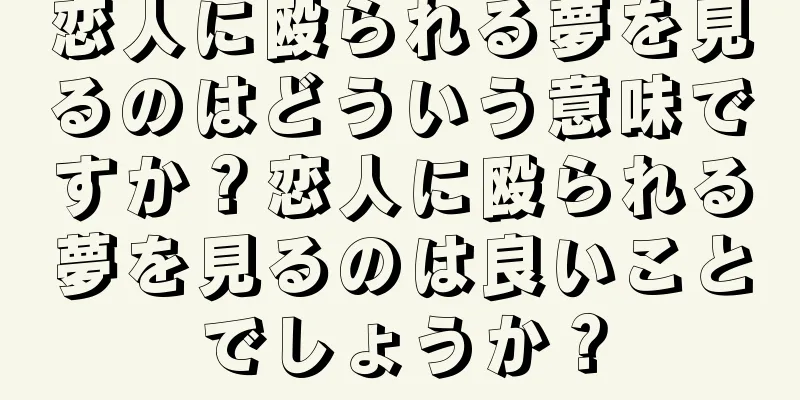 恋人に殴られる夢を見るのはどういう意味ですか？恋人に殴られる夢を見るのは良いことでしょうか？