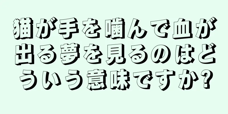 猫が手を噛んで血が出る夢を見るのはどういう意味ですか?