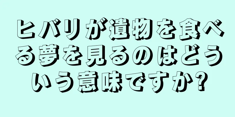 ヒバリが遺物を食べる夢を見るのはどういう意味ですか?