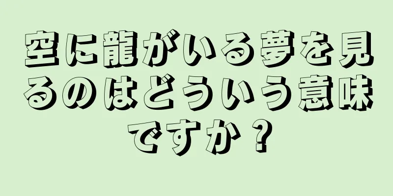 空に龍がいる夢を見るのはどういう意味ですか？