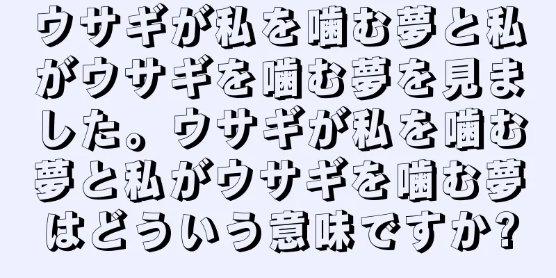 ウサギが私を噛む夢と私がウサギを噛む夢を見ました。ウサギが私を噛む夢と私がウサギを噛む夢はどういう意味ですか?