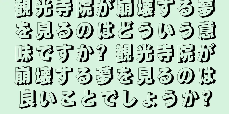 観光寺院が崩壊する夢を見るのはどういう意味ですか? 観光寺院が崩壊する夢を見るのは良いことでしょうか?
