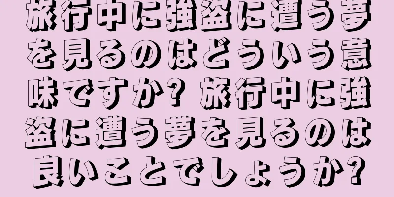 旅行中に強盗に遭う夢を見るのはどういう意味ですか? 旅行中に強盗に遭う夢を見るのは良いことでしょうか?