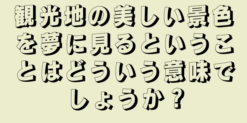 観光地の美しい景色を夢に見るということはどういう意味でしょうか？