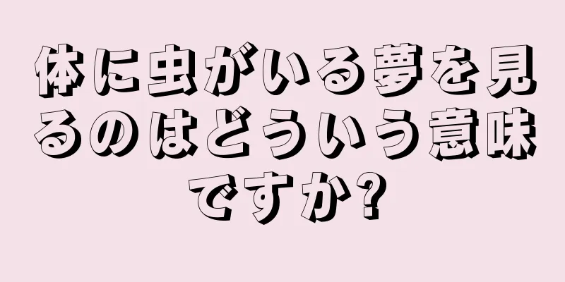 体に虫がいる夢を見るのはどういう意味ですか?