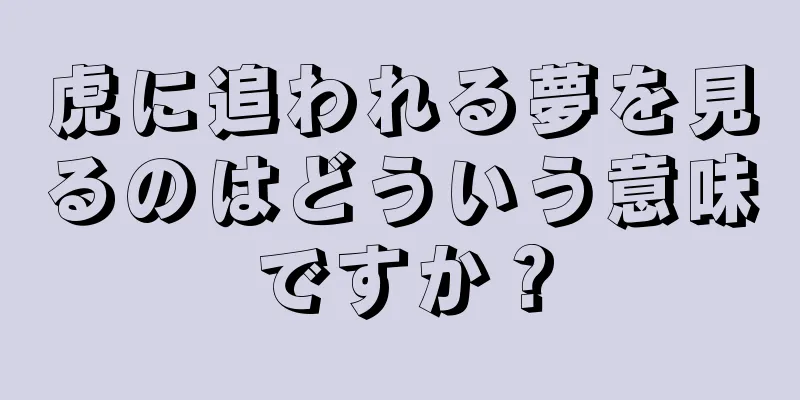 虎に追われる夢を見るのはどういう意味ですか？