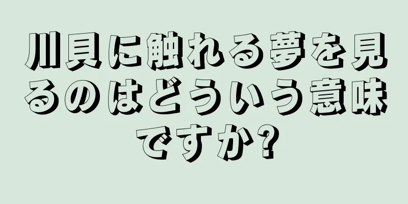 川貝に触れる夢を見るのはどういう意味ですか?