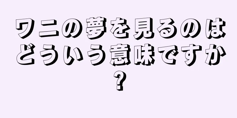 ワニの夢を見るのはどういう意味ですか?