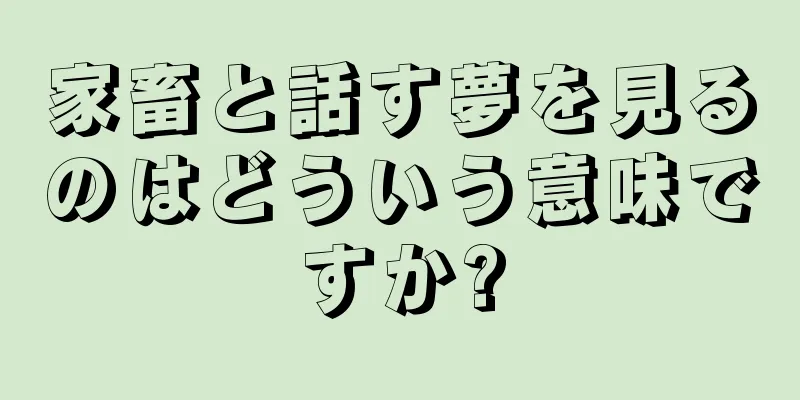家畜と話す夢を見るのはどういう意味ですか?
