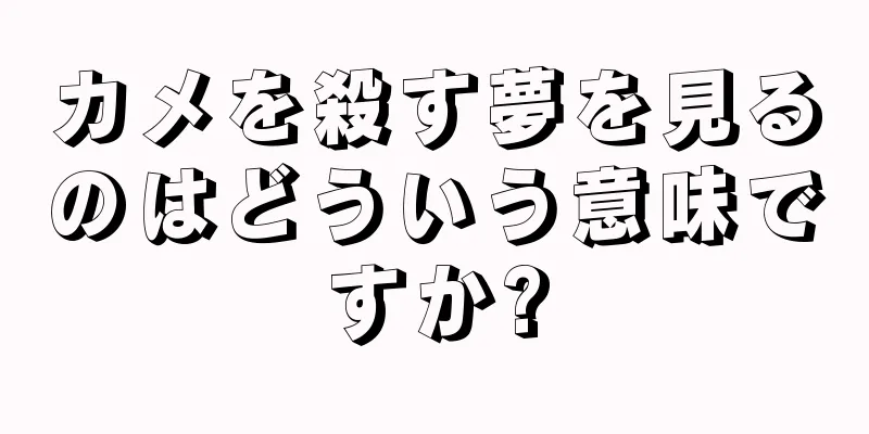 カメを殺す夢を見るのはどういう意味ですか?