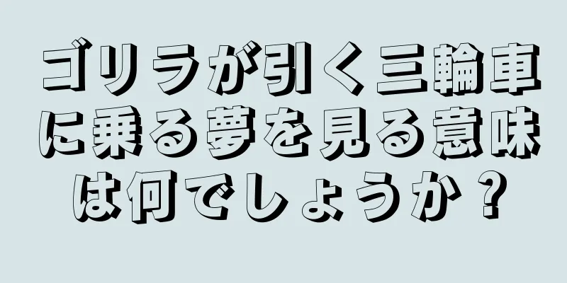 ゴリラが引く三輪車に乗る夢を見る意味は何でしょうか？