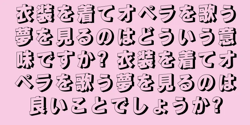 衣装を着てオペラを歌う夢を見るのはどういう意味ですか? 衣装を着てオペラを歌う夢を見るのは良いことでしょうか?