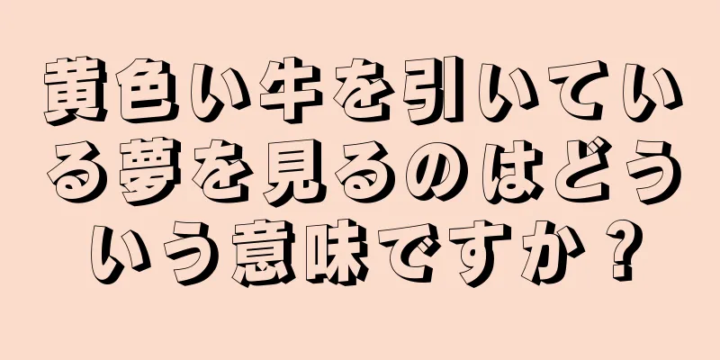 黄色い牛を引いている夢を見るのはどういう意味ですか？