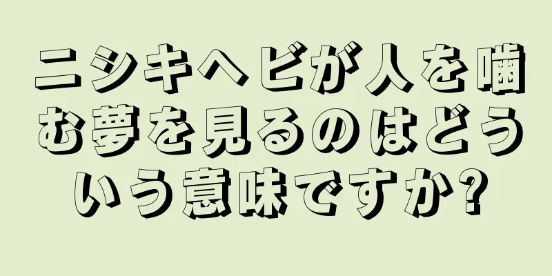 ニシキヘビが人を噛む夢を見るのはどういう意味ですか?
