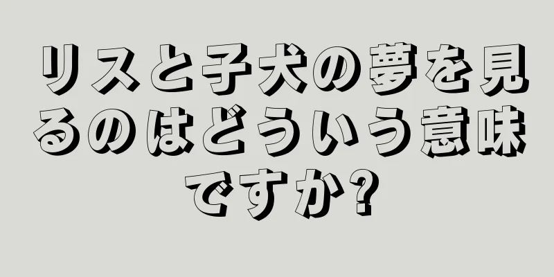 リスと子犬の夢を見るのはどういう意味ですか?