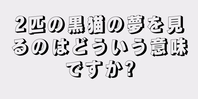 2匹の黒猫の夢を見るのはどういう意味ですか?