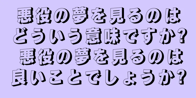 悪役の夢を見るのはどういう意味ですか? 悪役の夢を見るのは良いことでしょうか?