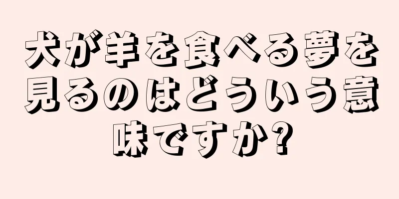 犬が羊を食べる夢を見るのはどういう意味ですか?