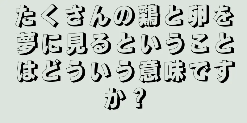 たくさんの鶏と卵を夢に見るということはどういう意味ですか？