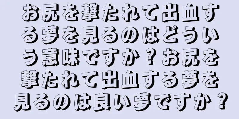 お尻を撃たれて出血する夢を見るのはどういう意味ですか？お尻を撃たれて出血する夢を見るのは良い夢ですか？