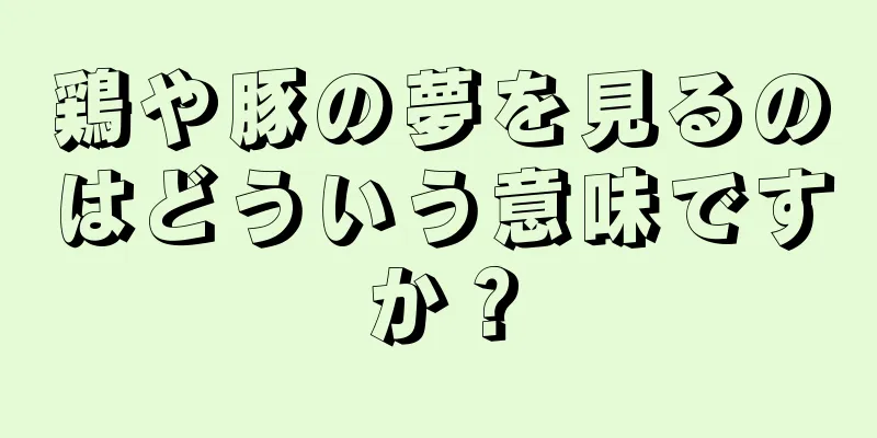 鶏や豚の夢を見るのはどういう意味ですか？