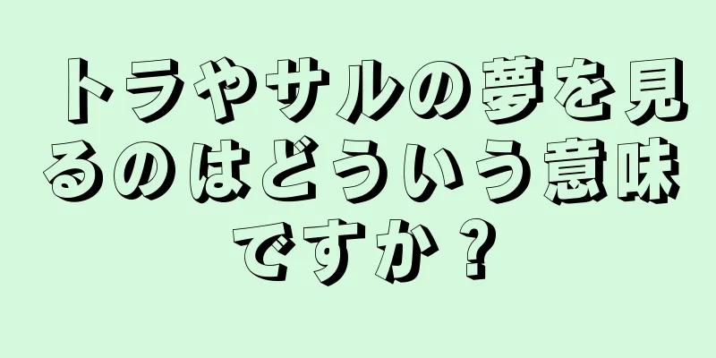トラやサルの夢を見るのはどういう意味ですか？