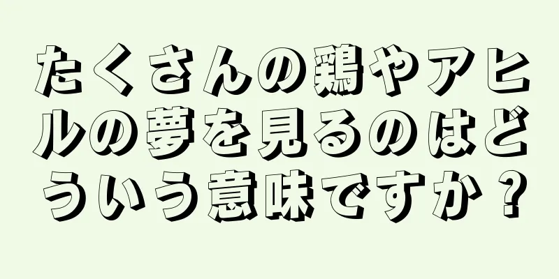 たくさんの鶏やアヒルの夢を見るのはどういう意味ですか？